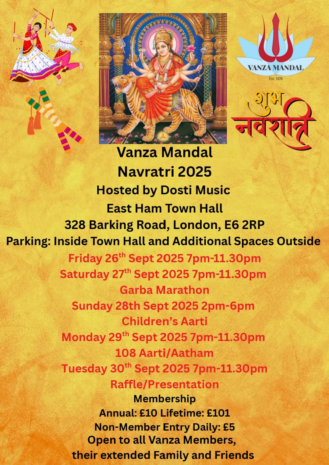 Jai Guru Gopal Lal Jai Hingraj Maa Vanza Mandal are proud to announce the dates for Navratri 2025. All details are in the poster below. Navratri 2025 hosted by Dosti Music East Ham Town Hall, 328 Barking Road, London, E6 2RP Parking: Inside Townhall & additional spaces outside. Friday 26th Sept 2025 7pm-11.30pm Saturday 27th Sept 2025 7pm-11.30pm Garba Marathon Sunday 28th Sept 2025 2pm-6pm Children’s Aarti Monday 29th Sept 2025 7pm-11.30pm 108 Aarti/Aatham Tuesday 30th Sept 2025 7pm-11.30pm Raffle/Presentation Membership Annual: £10 Lifetime: £101 Non-Member Entry Daily: £5 Open to all Vanza Members, their extended family and friends. Looking forward to seeing you all there Vanza Mandal Team Jai Mataji 🙏